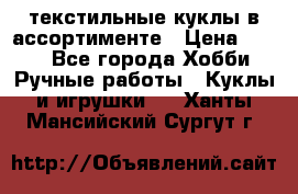 текстильные куклы в ассортименте › Цена ­ 500 - Все города Хобби. Ручные работы » Куклы и игрушки   . Ханты-Мансийский,Сургут г.